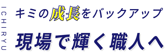 キミの成長をバックアップ　現場で輝く職人へ